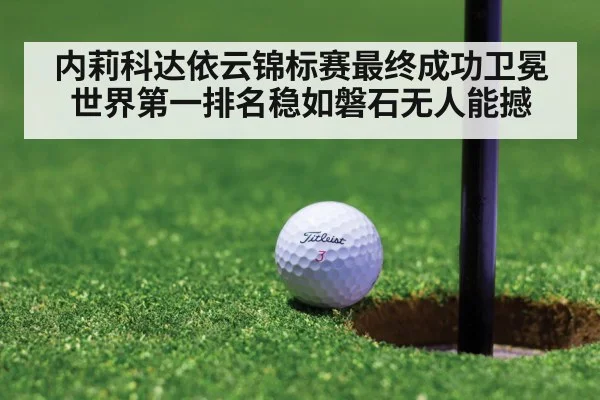 内莉科达依云锦标赛最终成功卫冕世界第一排名稳如磐石无人能撼