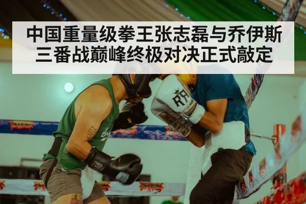中国重量级拳王张志磊与乔伊斯三番战巅峰终极对决正式敲定 - YABO SPORTS