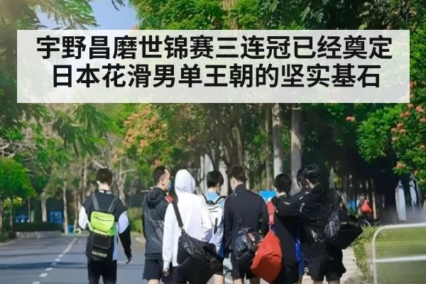 宇野昌磨世锦赛三连冠已经奠定日本花滑男单王朝的坚实基石